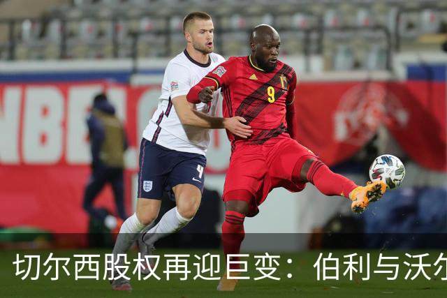 切尔西股权再迎巨变：伯利与沃尔特正式出售股份，清湖资本全面掌舵，蓝军未来走向何方？